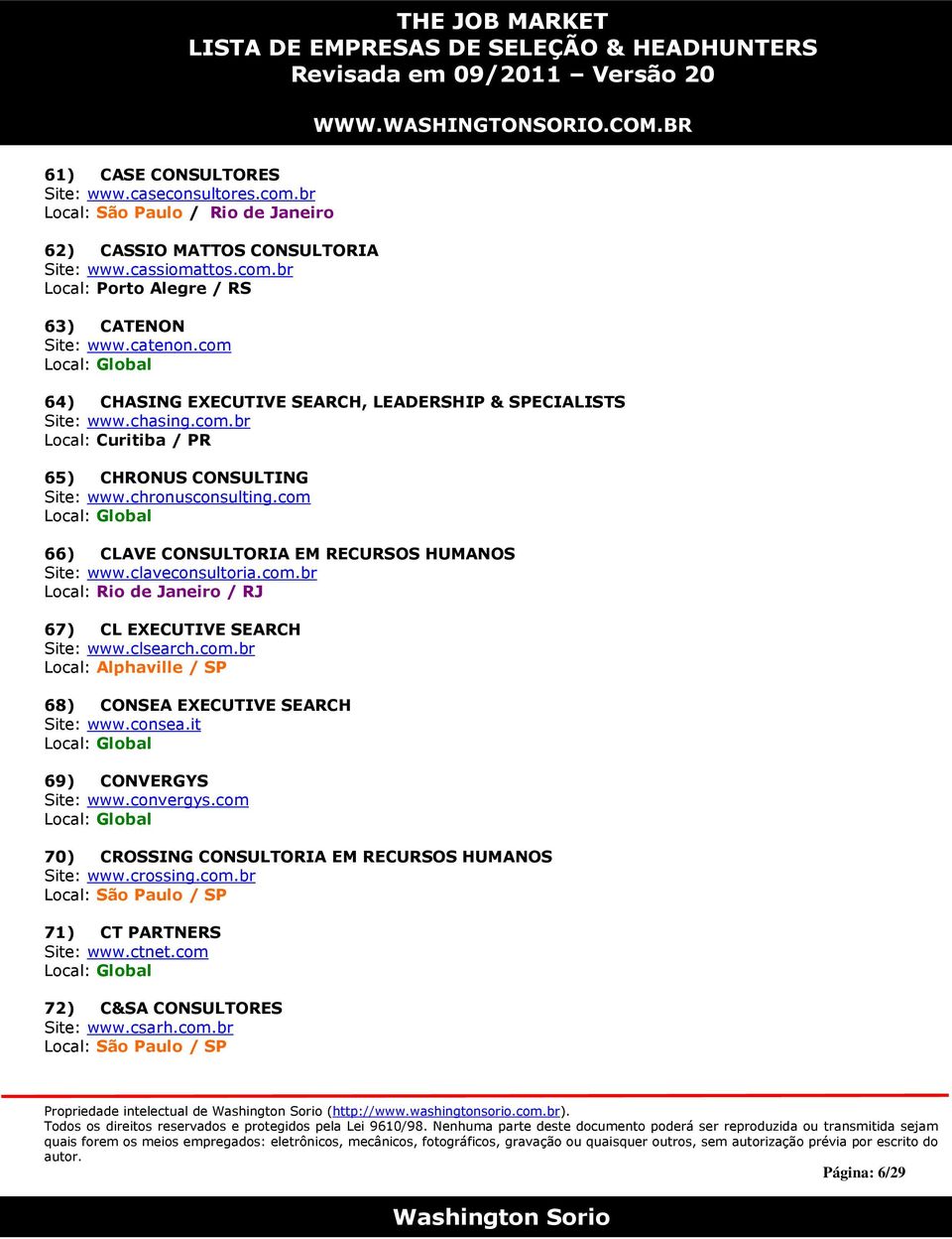 com 66) CLAVE CONSULTORIA EM RECURSOS HUMANOS Site: www.claveconsultoria.com.br Local: Rio de Janeiro / RJ 67) CL EXECUTIVE SEARCH Site: www.clsearch.com.br Local: Alphaville / SP 68) CONSEA EXECUTIVE SEARCH Site: www.