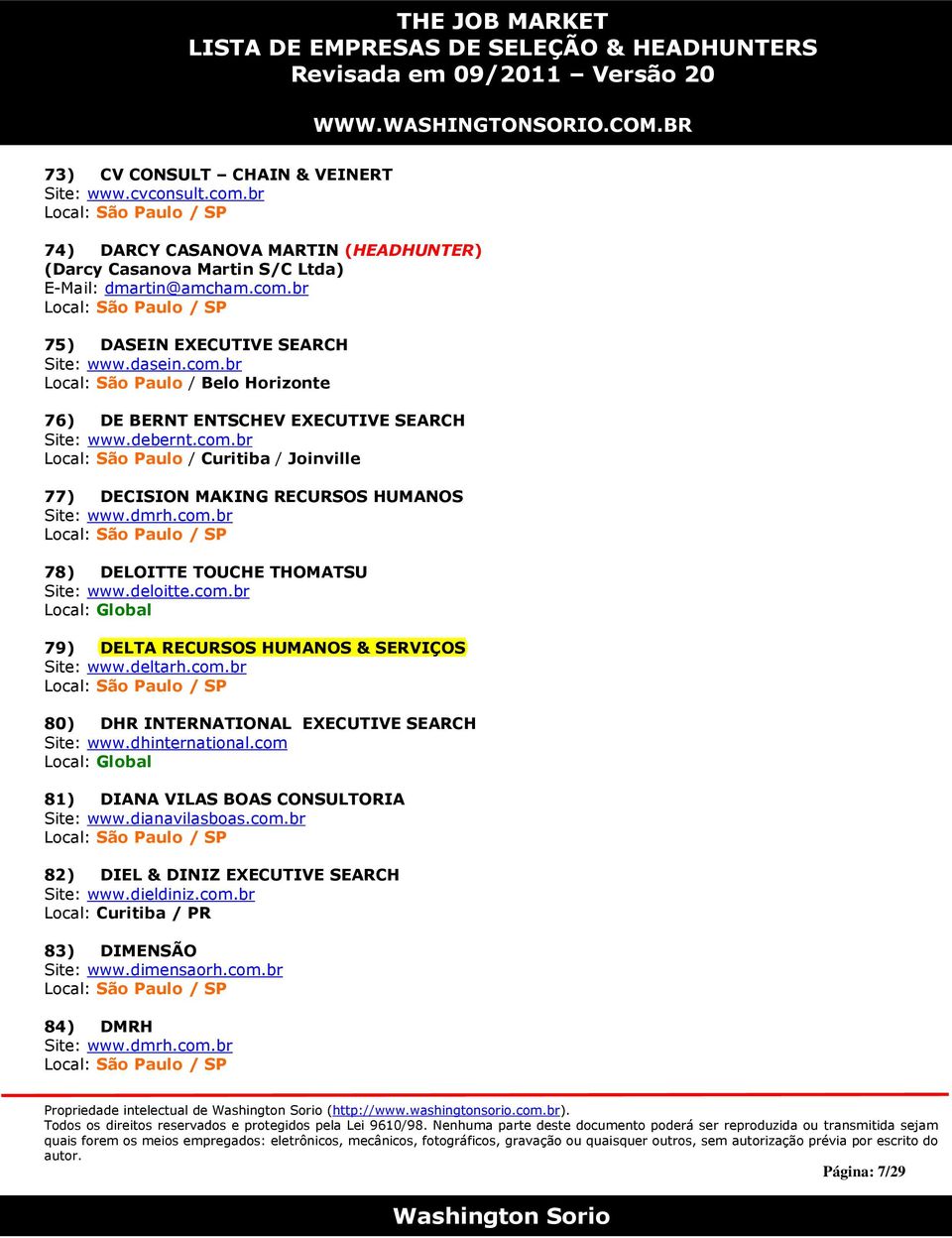 dmrh.com.br 78) DELOITTE TOUCHE THOMATSU Site: www.deloitte.com.br 79) DELTA RECURSOS HUMANOS & SERVIÇOS Site: www.deltarh.com.br 80) DHR INTERNATIONAL EXECUTIVE SEARCH Site: www.dhinternational.