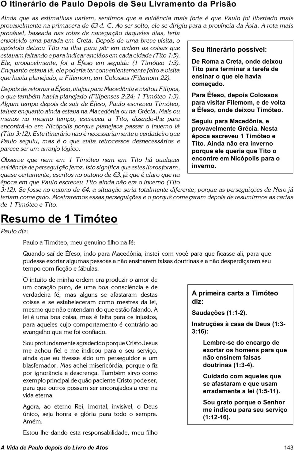 Depois de uma breve visita, o Seu itinerário possível: apóstolo deixou Tito na ilha para pôr em ordem as coisas que estavam faltando e para indicar anciãos em cada cidade (Tito 1:5).