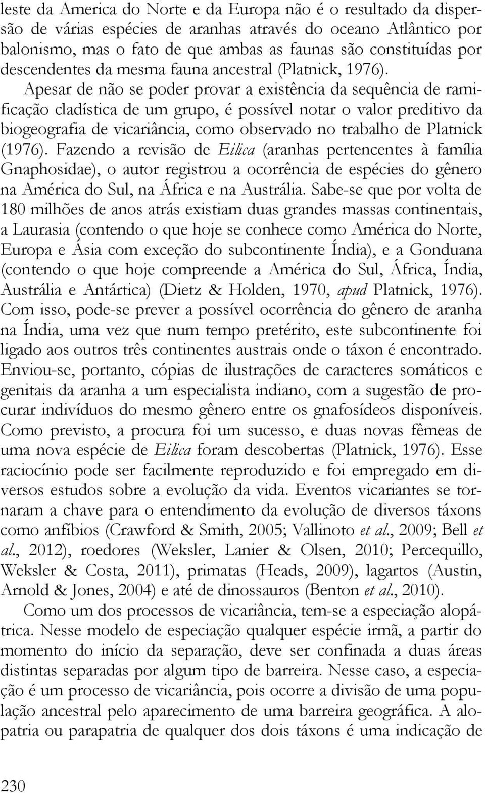 Apesar de não se poder provar a existência da sequência de ramificação cladística de um grupo, é possível notar o valor preditivo da biogeografia de vicariância, como observado no trabalho de