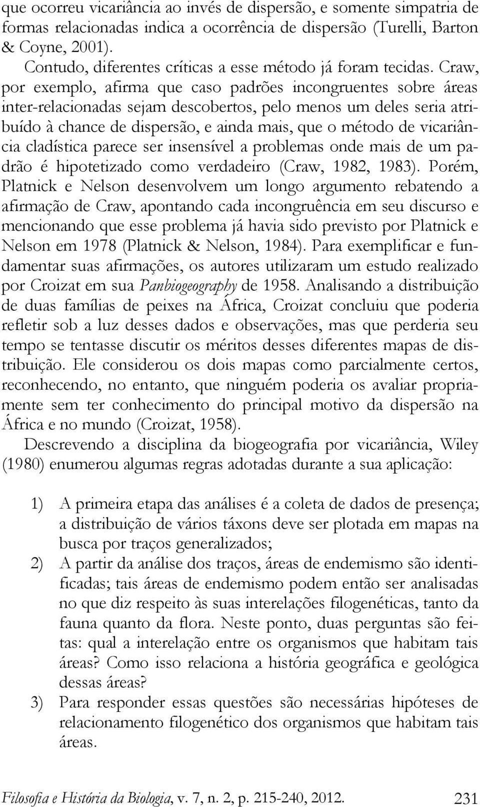 Craw, por exemplo, afirma que caso padrões incongruentes sobre áreas inter-relacionadas sejam descobertos, pelo menos um deles seria atribuído à chance de dispersão, e ainda mais, que o método de