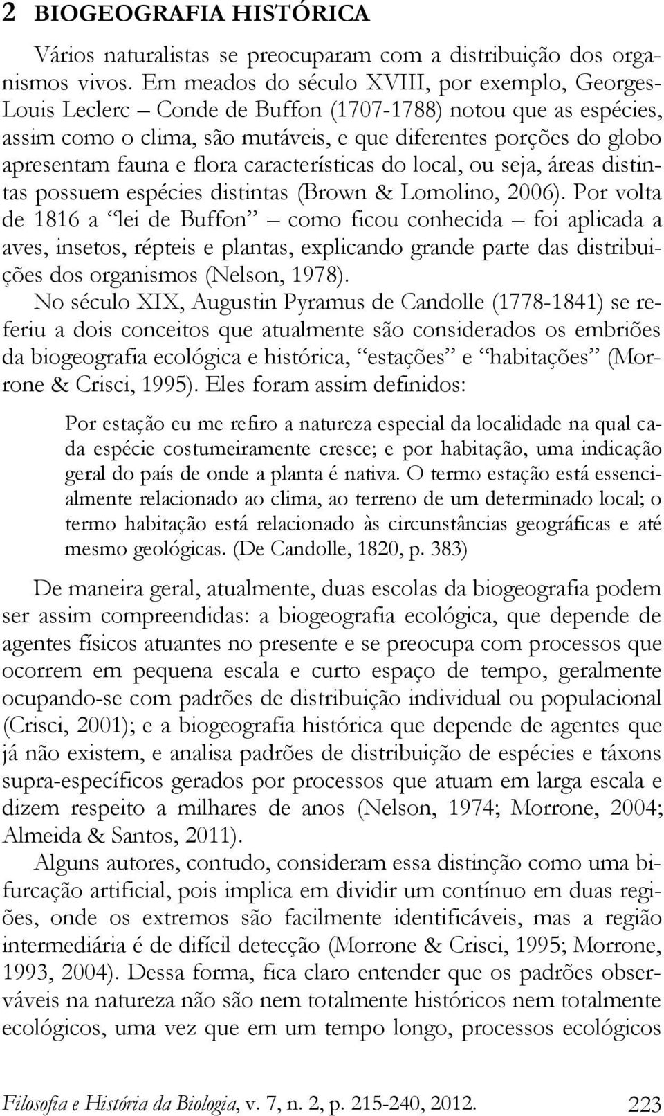 e flora características do local, ou seja, áreas distintas possuem espécies distintas (Brown & Lomolino, 2006).