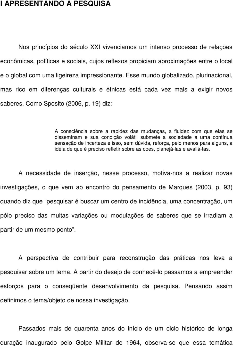 19) diz: A consciência sobre a rapidez das mudanças, a fluidez com que elas se disseminam e sua condição volátil submete a sociedade a uma contínua sensação de incerteza e isso, sem dúvida, reforça,