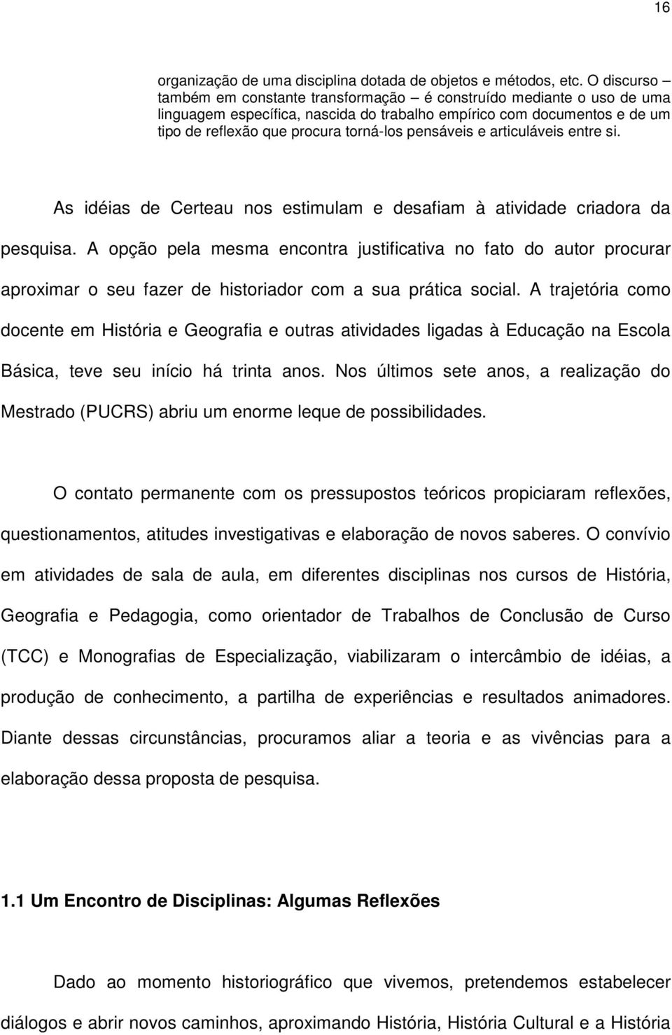 pensáveis e articuláveis entre si. As idéias de Certeau nos estimulam e desafiam à atividade criadora da pesquisa.