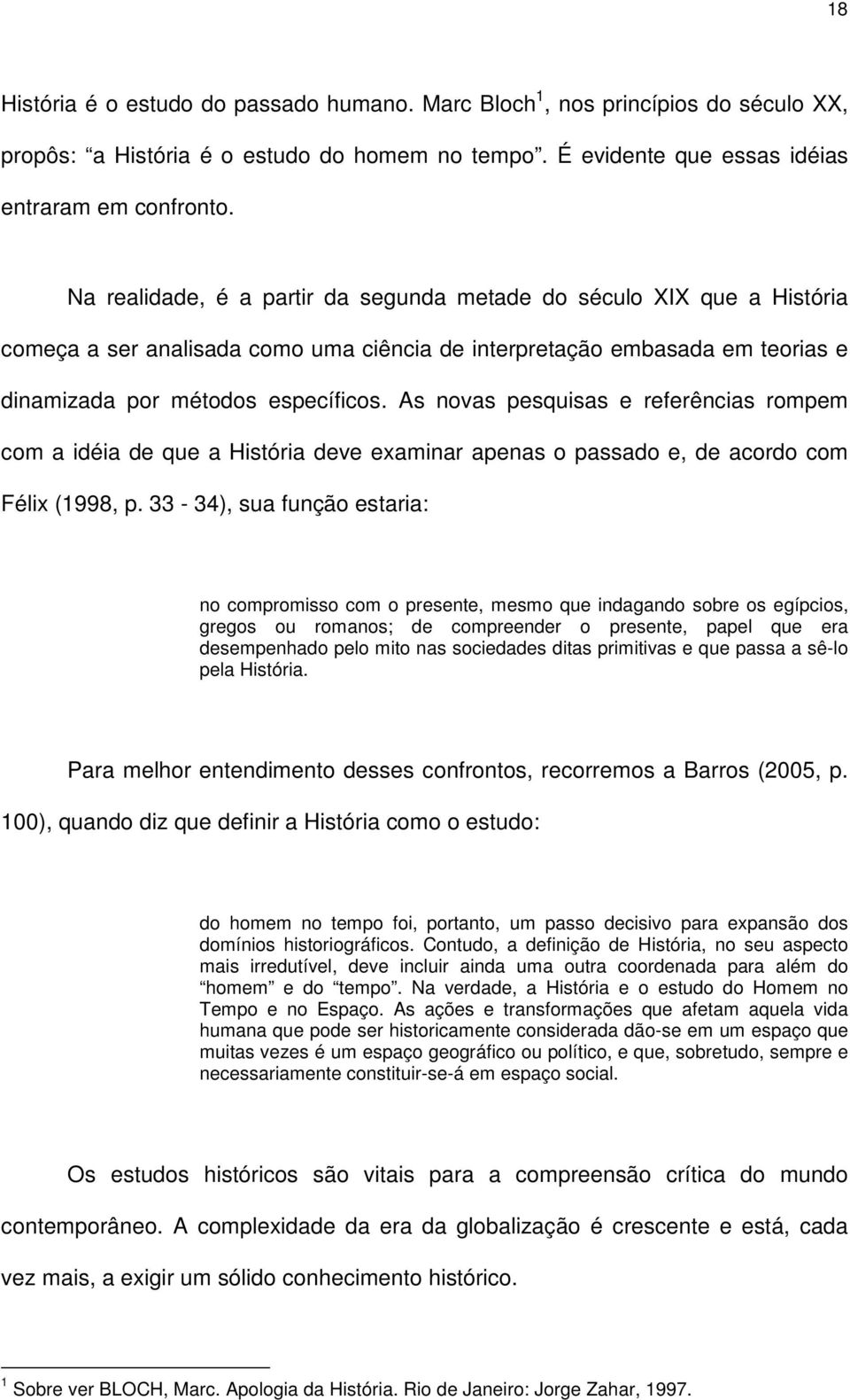 As novas pesquisas e referências rompem com a idéia de que a História deve examinar apenas o passado e, de acordo com Félix (1998, p.