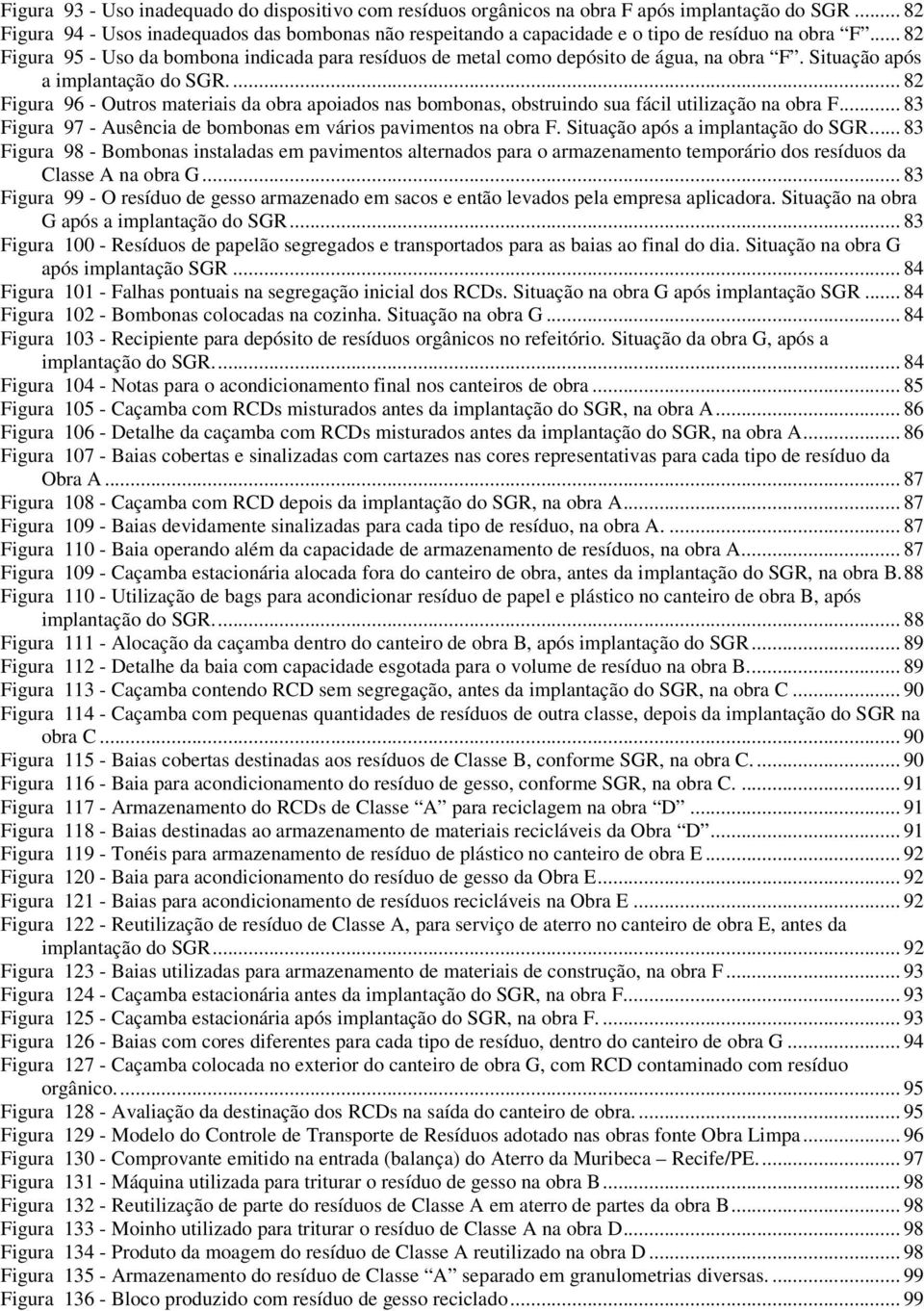 .. 82 Figura 95 - Uso da bombona indicada para resíduos de metal como depósito de água, na obra F. Situação após a implantação do SGR.