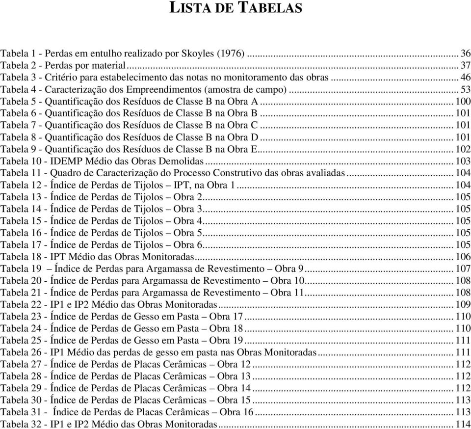 .. 100 Tabela 6 - Quantificação dos Resíduos de Classe B na Obra B... 101 Tabela 7 - Quantificação dos Resíduos de Classe B na Obra C... 101 Tabela 8 - Quantificação dos Resíduos de Classe B na Obra D.