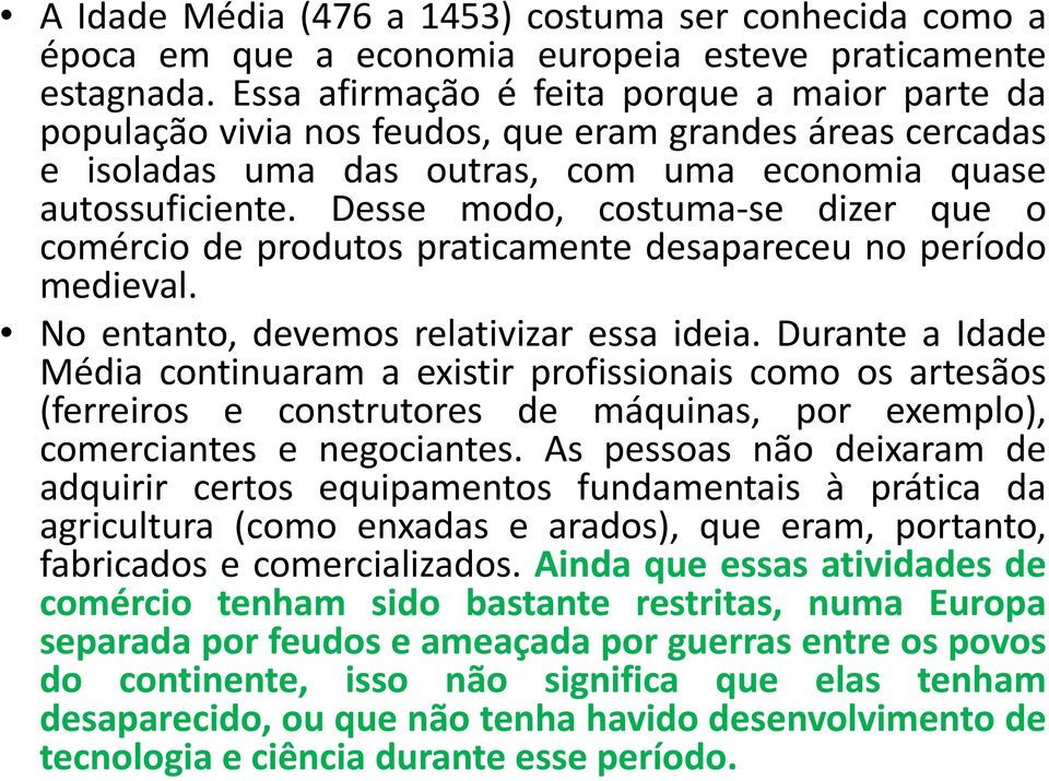 Desse modo, costuma-se dizer que o comércio de produtos praticamente desapareceu no período medieval. No entanto, devemos relativizar essa ideia.