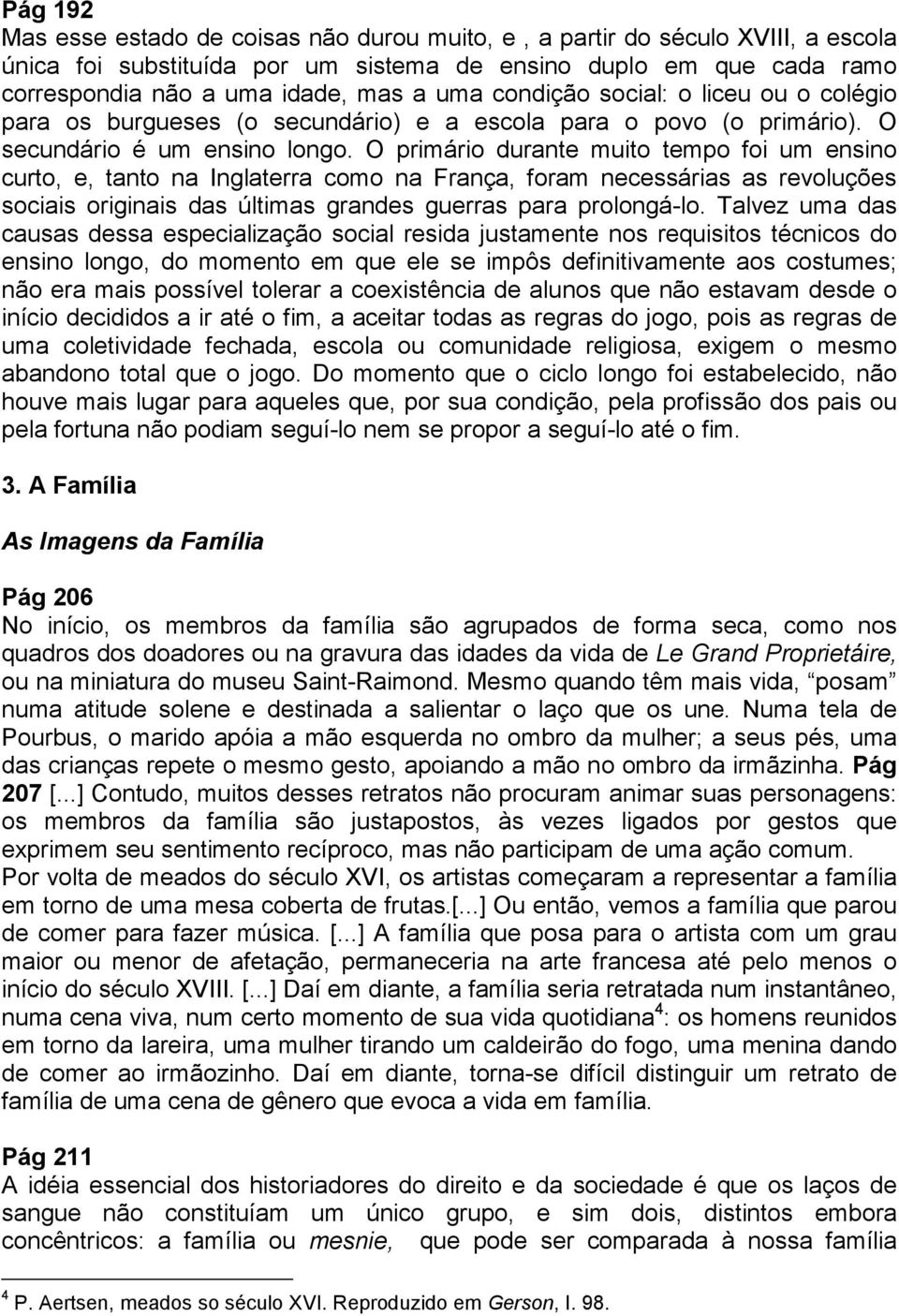 O primário durante muito tempo foi um ensino curto, e, tanto na Inglaterra como na França, foram necessárias as revoluções sociais originais das últimas grandes guerras para prolongá-lo.