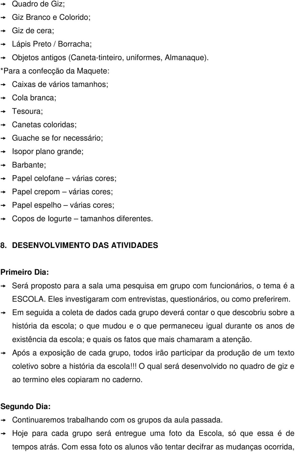 várias cores; Papel espelho várias cores; Copos de Iogurte tamanhos diferentes. 8.