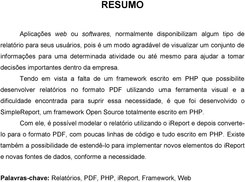 Tendo em vista a falta de um framework escrito em PHP que possibilite desenvolver relatórios no formato PDF utilizando uma ferramenta visual e a dificuldade encontrada para suprir essa necessidade, é