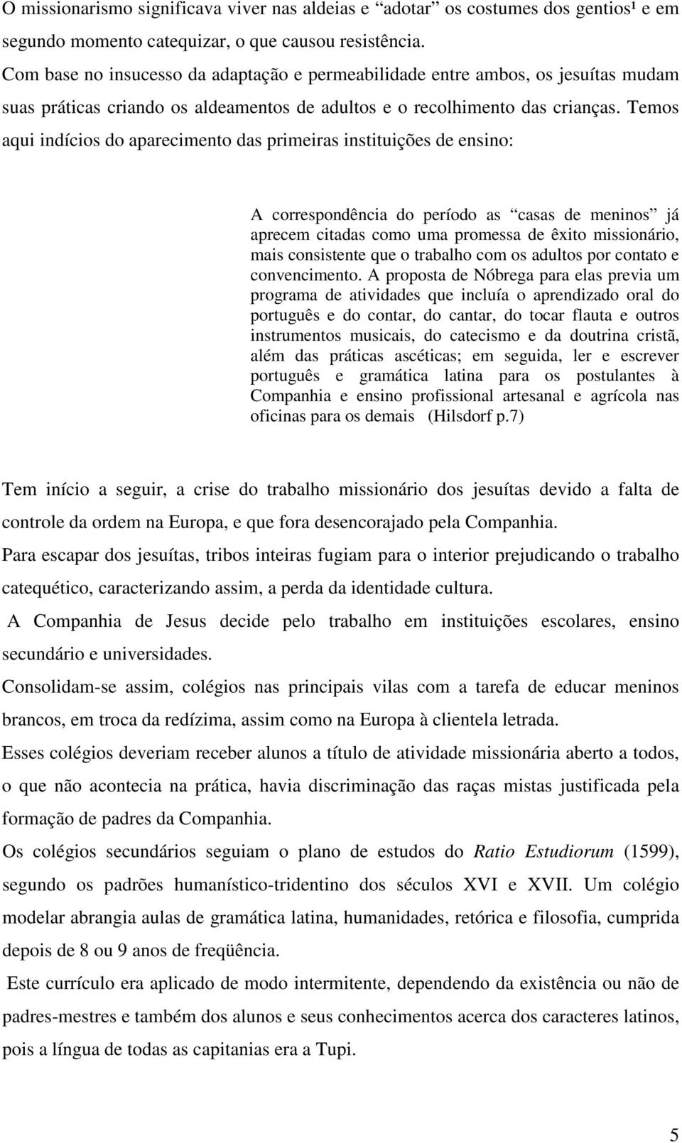 Temos aqui indícios do aparecimento das primeiras instituições de ensino: A correspondência do período as casas de meninos já aprecem citadas como uma promessa de êxito missionário, mais consistente