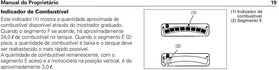 Quando o segmento E (2) pisca, a quantidade de combustível é baixa e o tanque deve ser reabastecido o mais rápido possível.