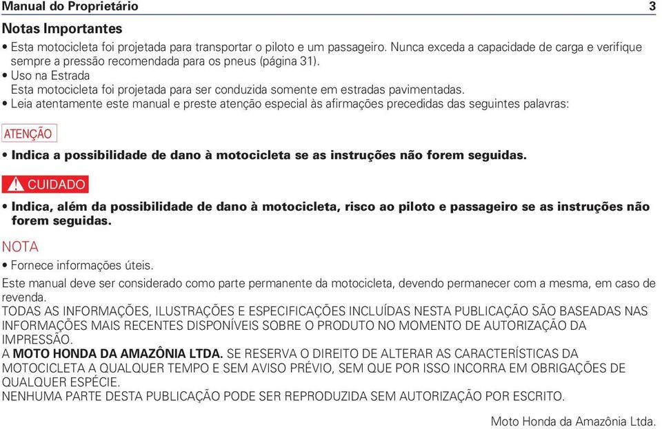 Uso na Estrada Esta motocicleta foi projetada para ser conduzida somente em estradas pavimentadas.