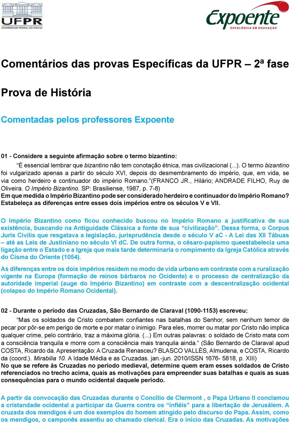 O termo bizantino foi vulgarizado apenas a partir do século XVI, depois do desmembramento do império, que, em vida, se via como herdeiro e continuador do império Romano. (FRANCO JR.