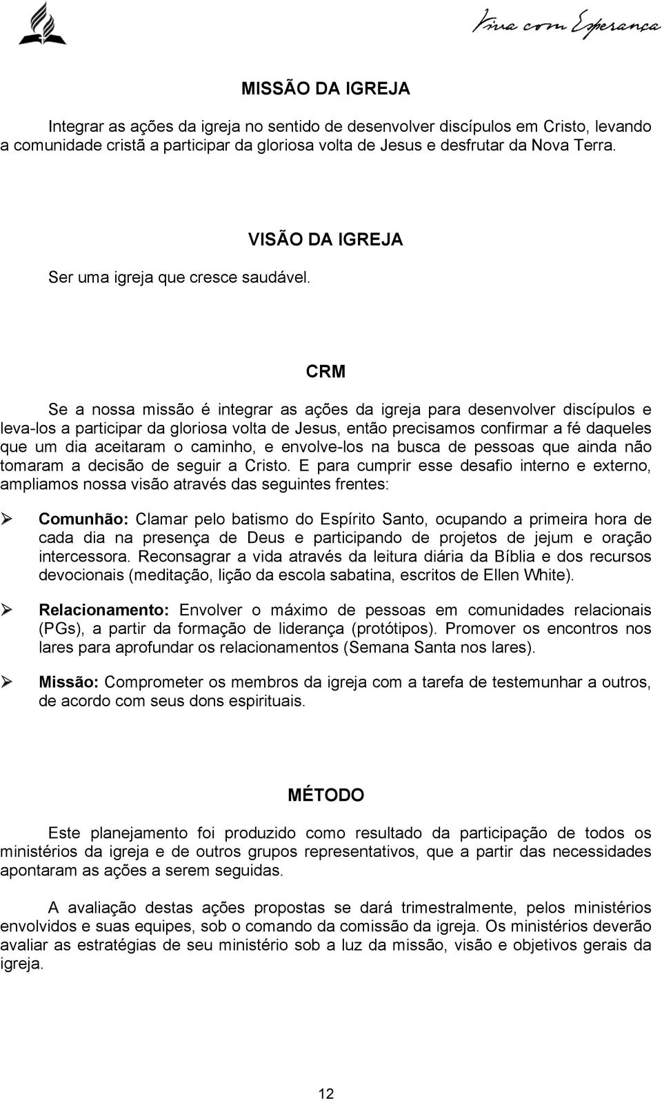 VISÃO DA IGREJA CRM Se a nossa missão é integrar as ações da igreja para desenvolver discípulos e leva-los a participar da gloriosa volta de Jesus, então precisamos confirmar a fé daqueles que um dia