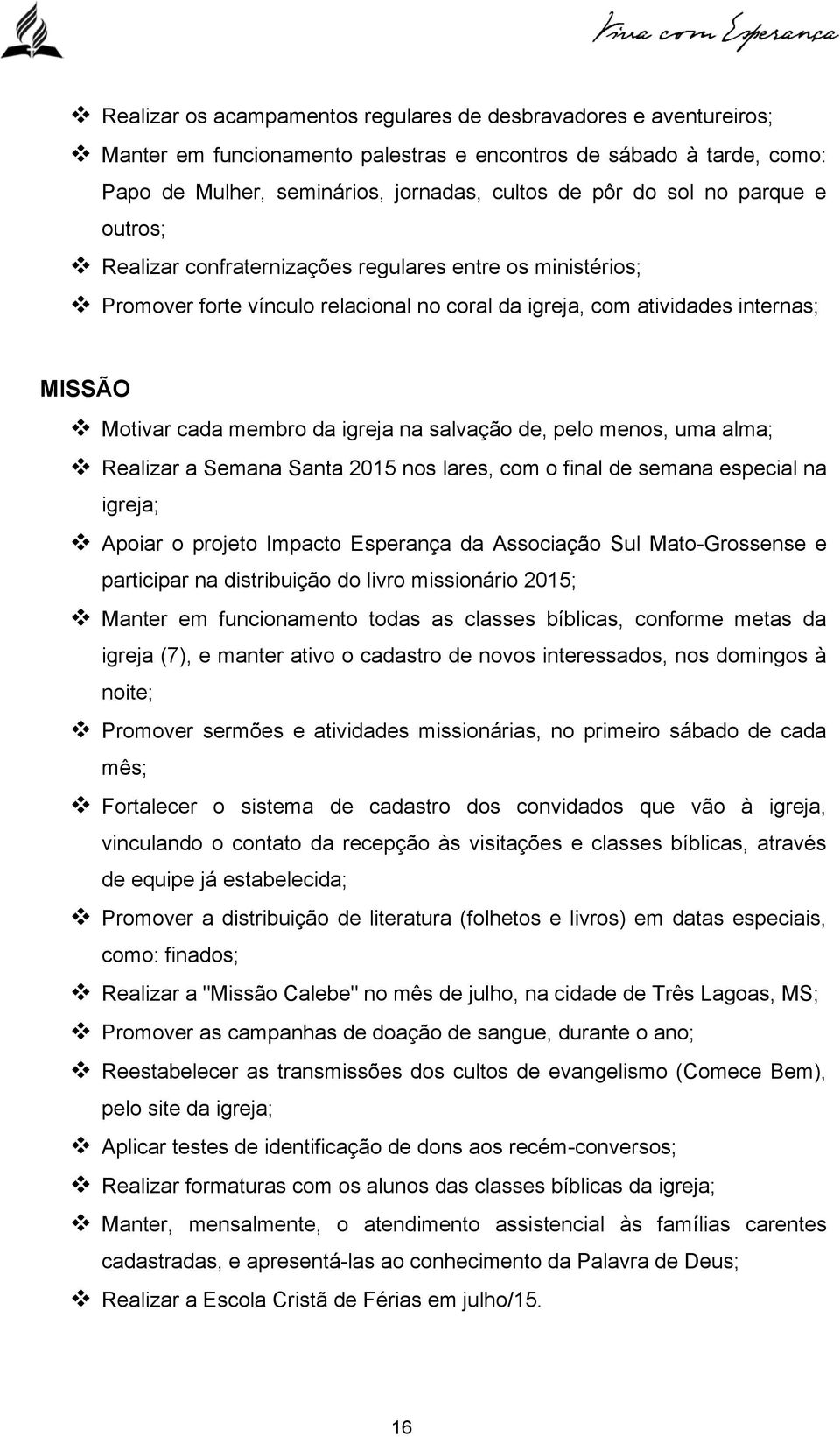 igreja na salvação de, pelo menos, uma alma; v Realizar a Semana Santa 2015 nos lares, com o final de semana especial na igreja; v Apoiar o projeto Impacto Esperança da Associação Sul Mato-Grossense