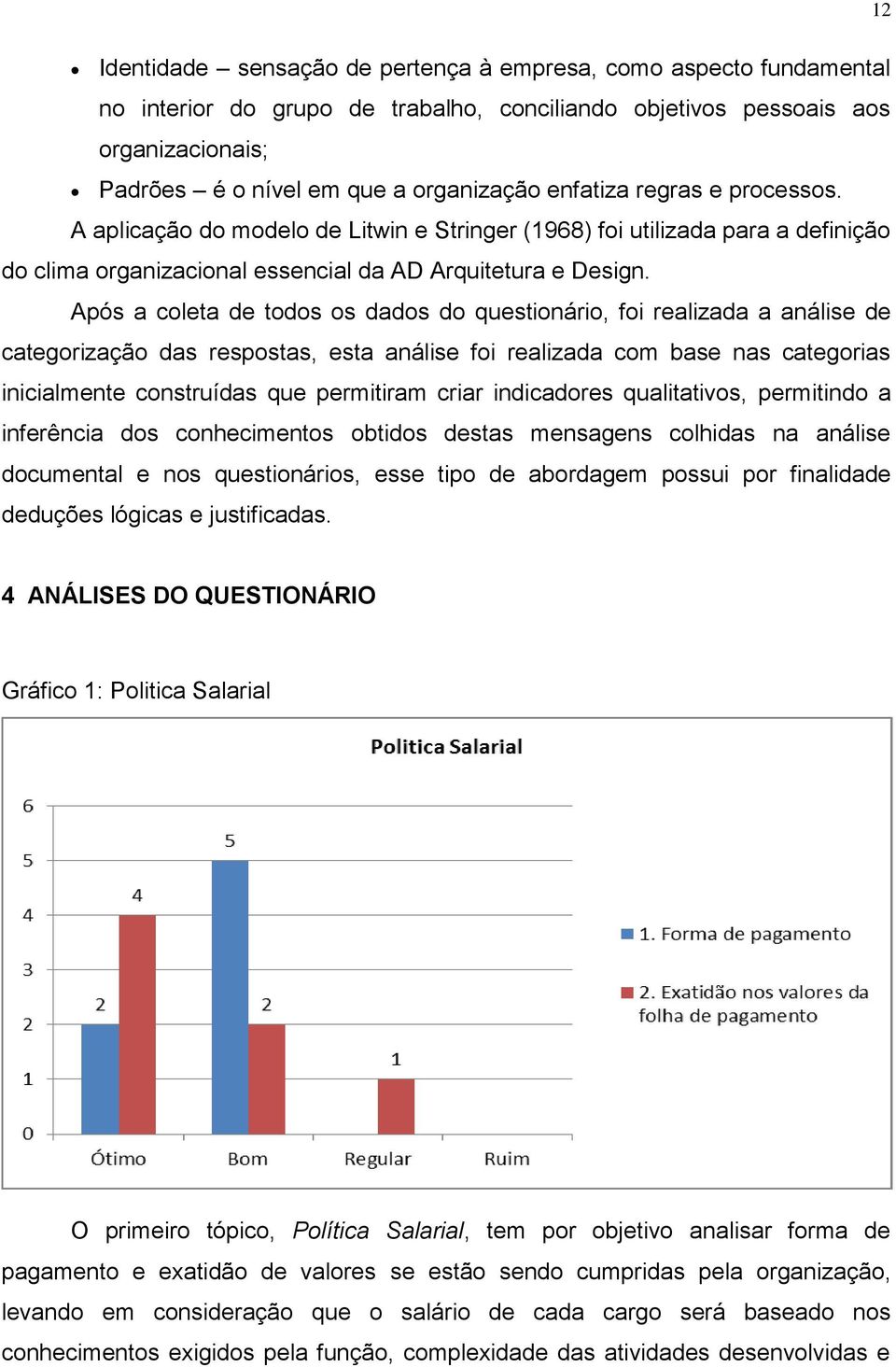 Após a coleta de todos os dados do questionário, foi realizada a análise de categorização das respostas, esta análise foi realizada com base nas categorias inicialmente construídas que permitiram