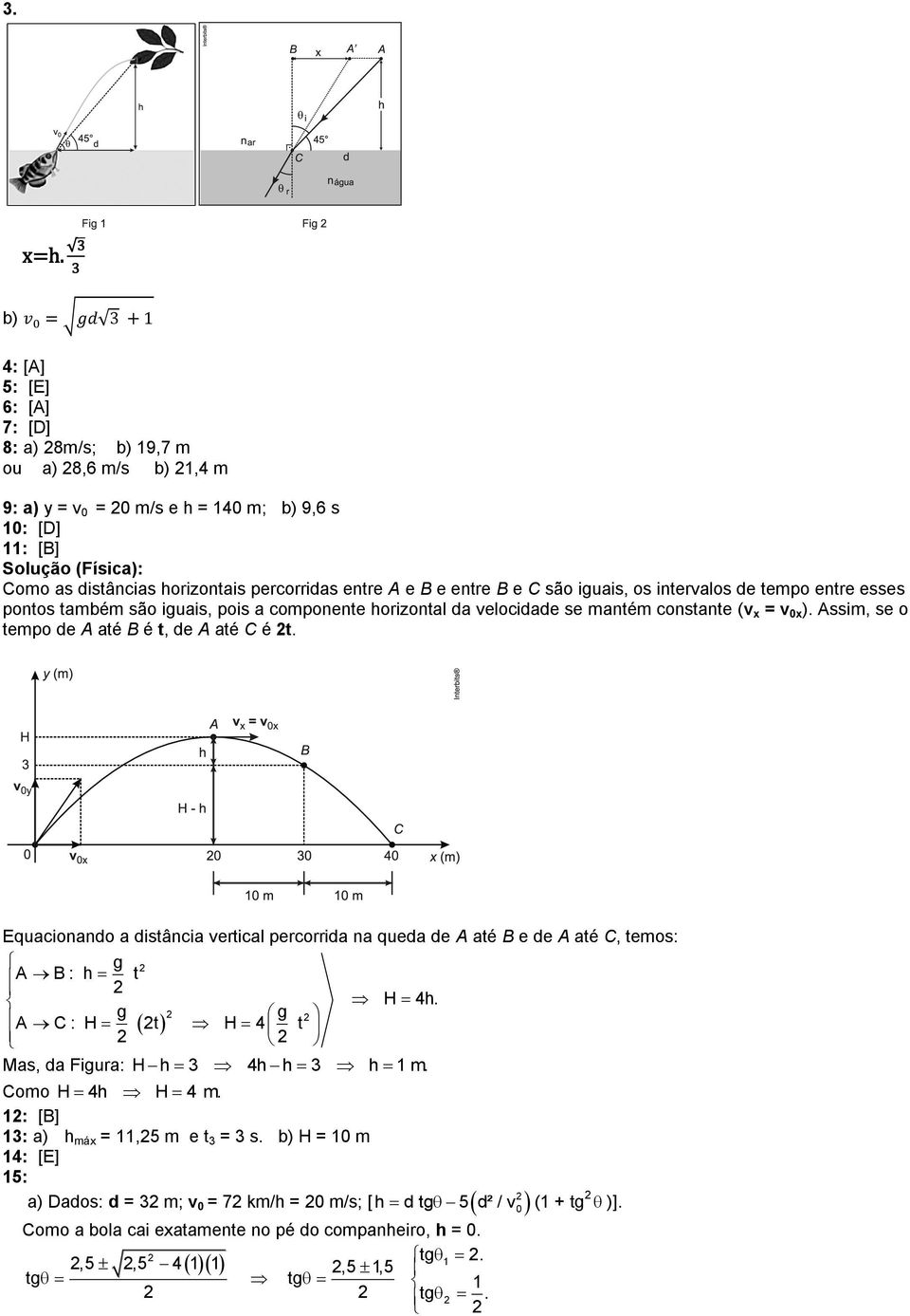 Assim, se o tempo de A até B é t, de A até C é 2t. Equacionando a distância vertical percorrida na queda de A até B e de A até C, temos: g 2 A B : h t 2 H 4h.