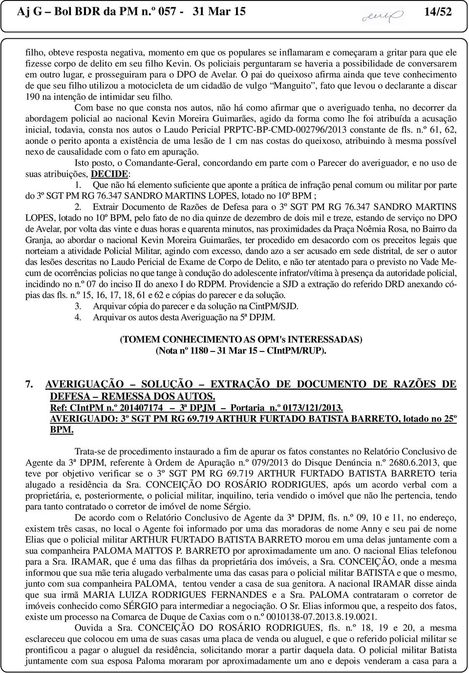 O pai do queixoso afirma ainda que teve conhecimento de que seu filho utilizou a motocicleta de um cidadão de vulgo Manguito, fato que levou o declarante a discar 190 na intenção de intimidar seu