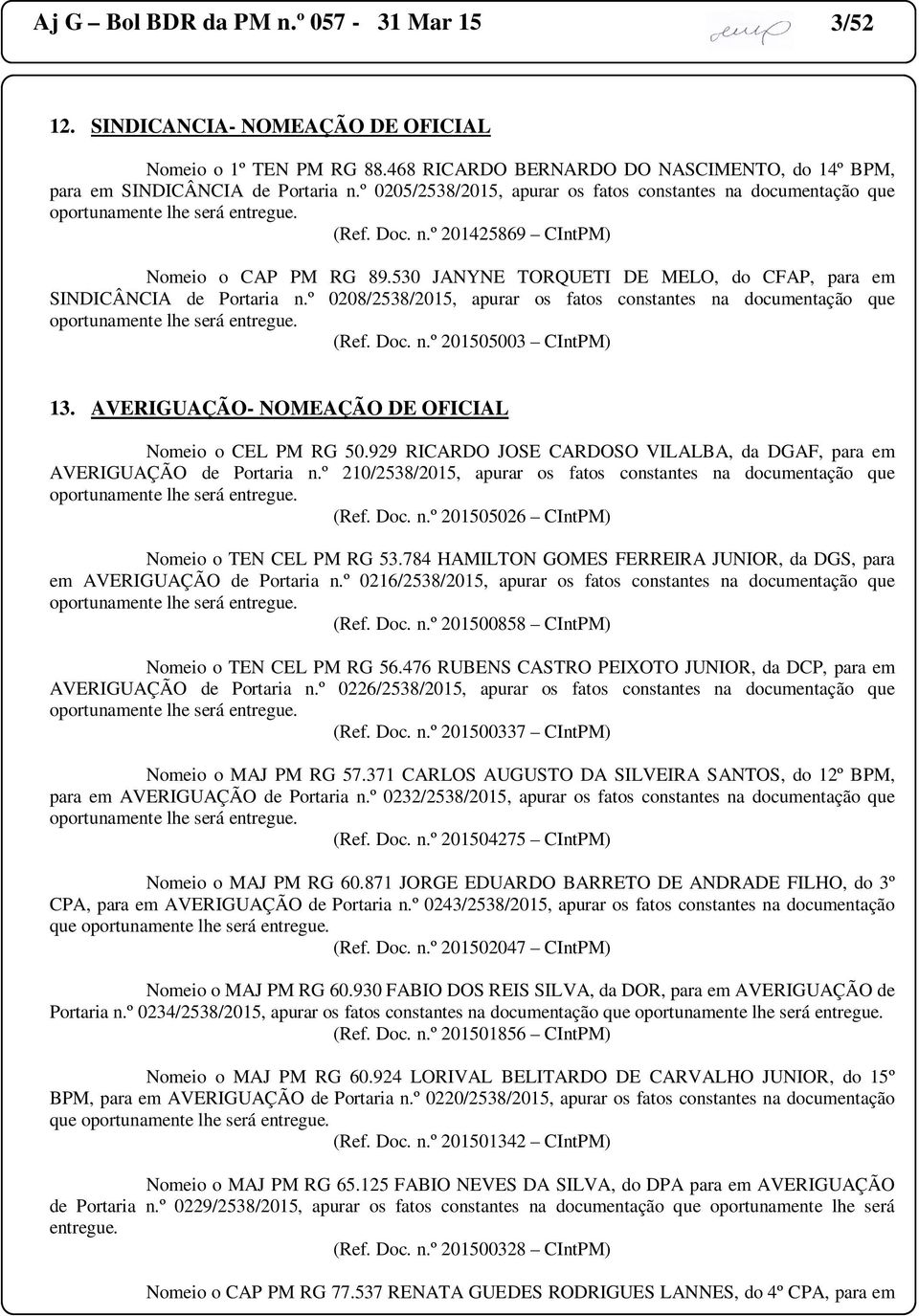 º 0208/2538/2015, apurar os fatos constantes na documentação que (Ref. Doc. n.º 201505003 CIntPM) 13. AVERIGUAÇÃO- NOMEAÇÃO DE OFICIAL Nomeio o CEL PM RG 50.