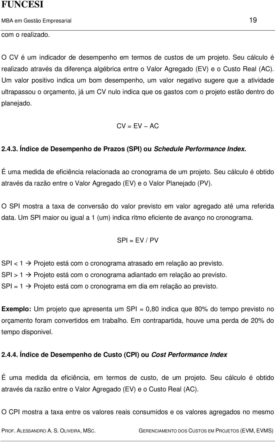 Um valor positivo indica um bom desempenho, um valor negativo sugere que a atividade ultrapassou o orçamento, já um CV nulo indica que os gastos com o projeto estão dentro do planejado. CV = EV AC 2.