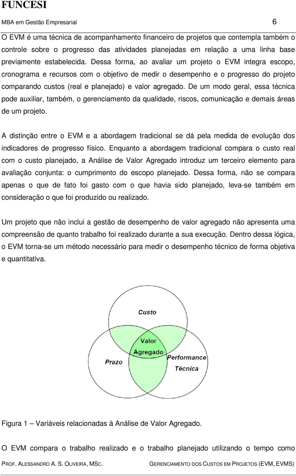 Dessa forma, ao avaliar um projeto o EVM integra escopo, cronograma e recursos com o objetivo de medir o desempenho e o progresso do projeto comparando custos (real e planejado) e valor agregado.