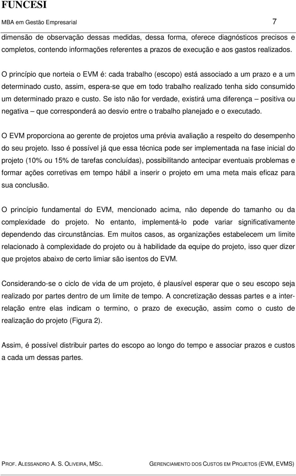 O princípio que norteia o EVM é: cada trabalho (escopo) está associado a um prazo e a um determinado custo, assim, espera-se que em todo trabalho realizado tenha sido consumido um determinado prazo e