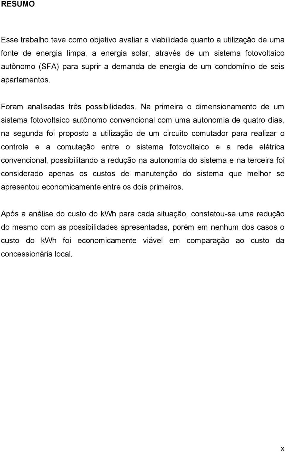 Na primeira o dimensionamento de um sistema fotovoltaico autônomo convencional com uma autonomia de quatro dias, na segunda foi proposto a utilização de um circuito comutador para realizar o controle