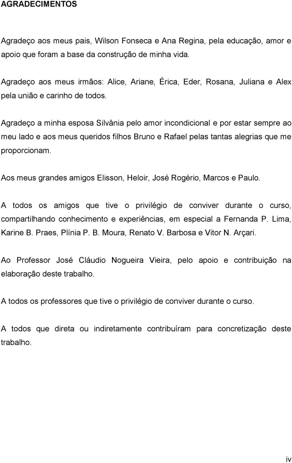 Agradeço a minha esposa Silvânia pelo amor incondicional e por estar sempre ao meu lado e aos meus queridos filhos Bruno e Rafael pelas tantas alegrias que me proporcionam.