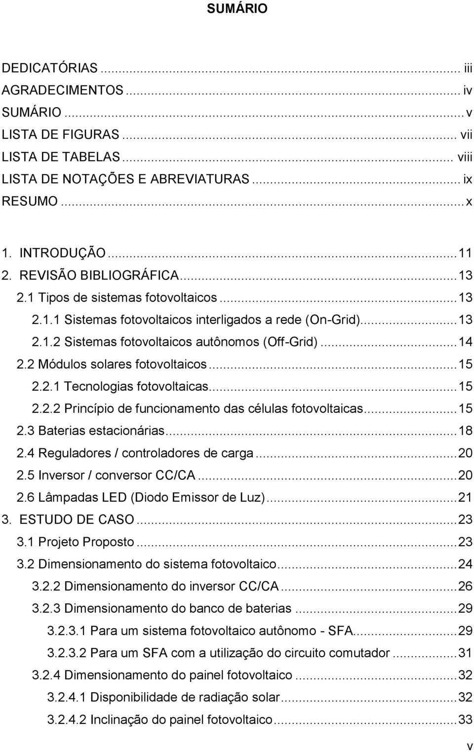 2 Módulos solares fotovoltaicos... 15 2.2.1 Tecnologias fotovoltaicas... 15 2.2.2 Princípio de funcionamento das células fotovoltaicas... 15 2.3 Baterias estacionárias... 18 2.