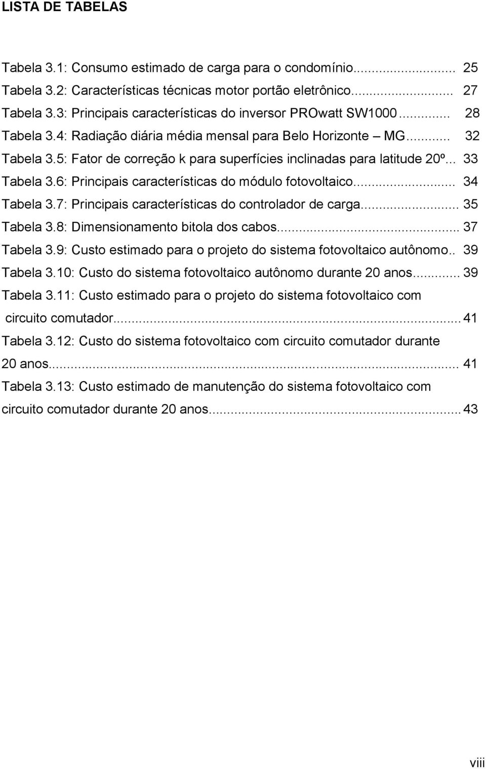 5: Fator de correção k para superfícies inclinadas para latitude 20º... 33 Tabela 3.6: Principais características do módulo fotovoltaico... 34 Tabela 3.