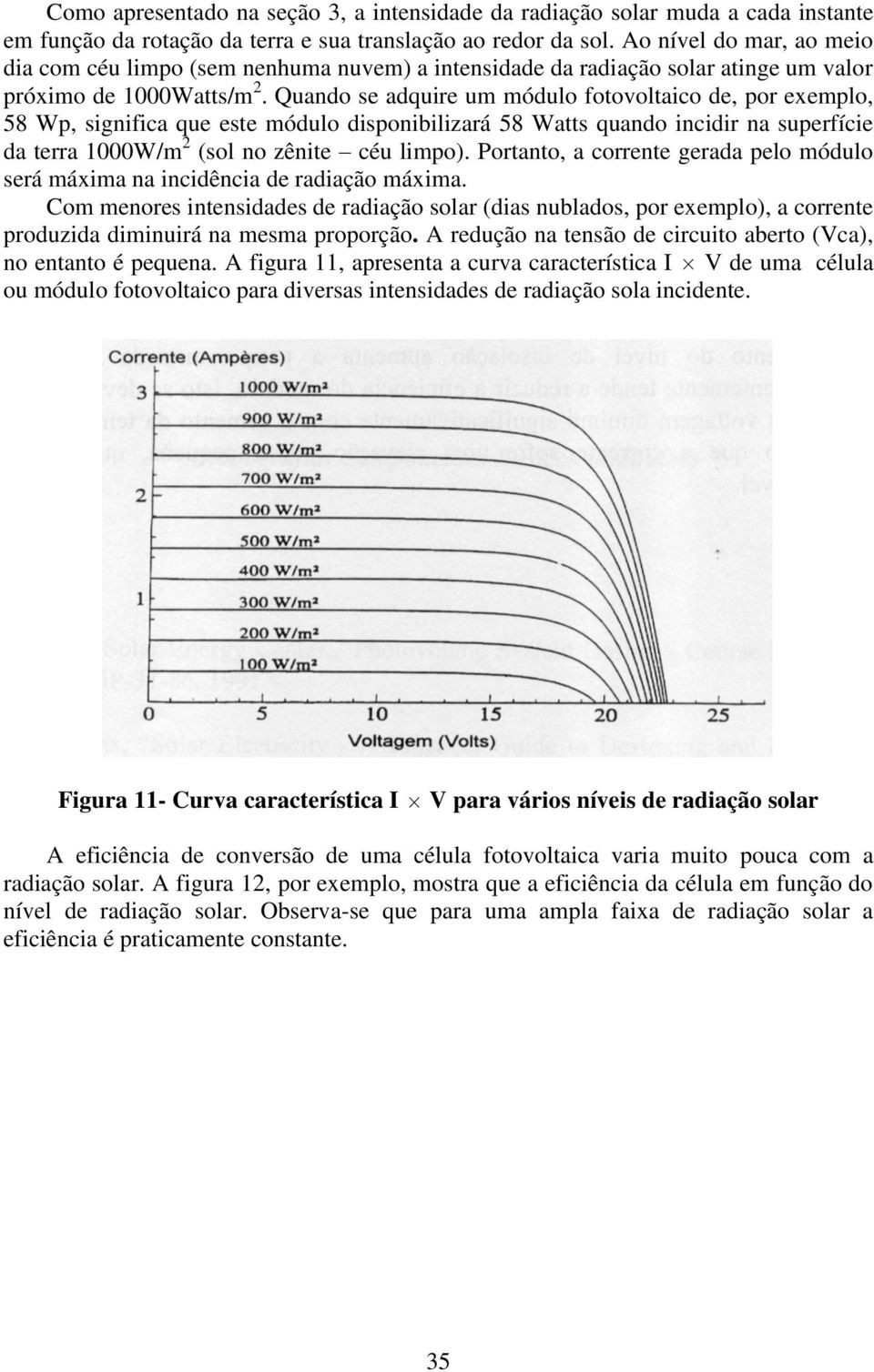 Quando se adquire um módulo fotovoltaico de, por exemplo, 58 Wp, significa que este módulo disponibilizará 58 Watts quando incidir na superfície da terra 1000W/m 2 (sol no zênite céu limpo).