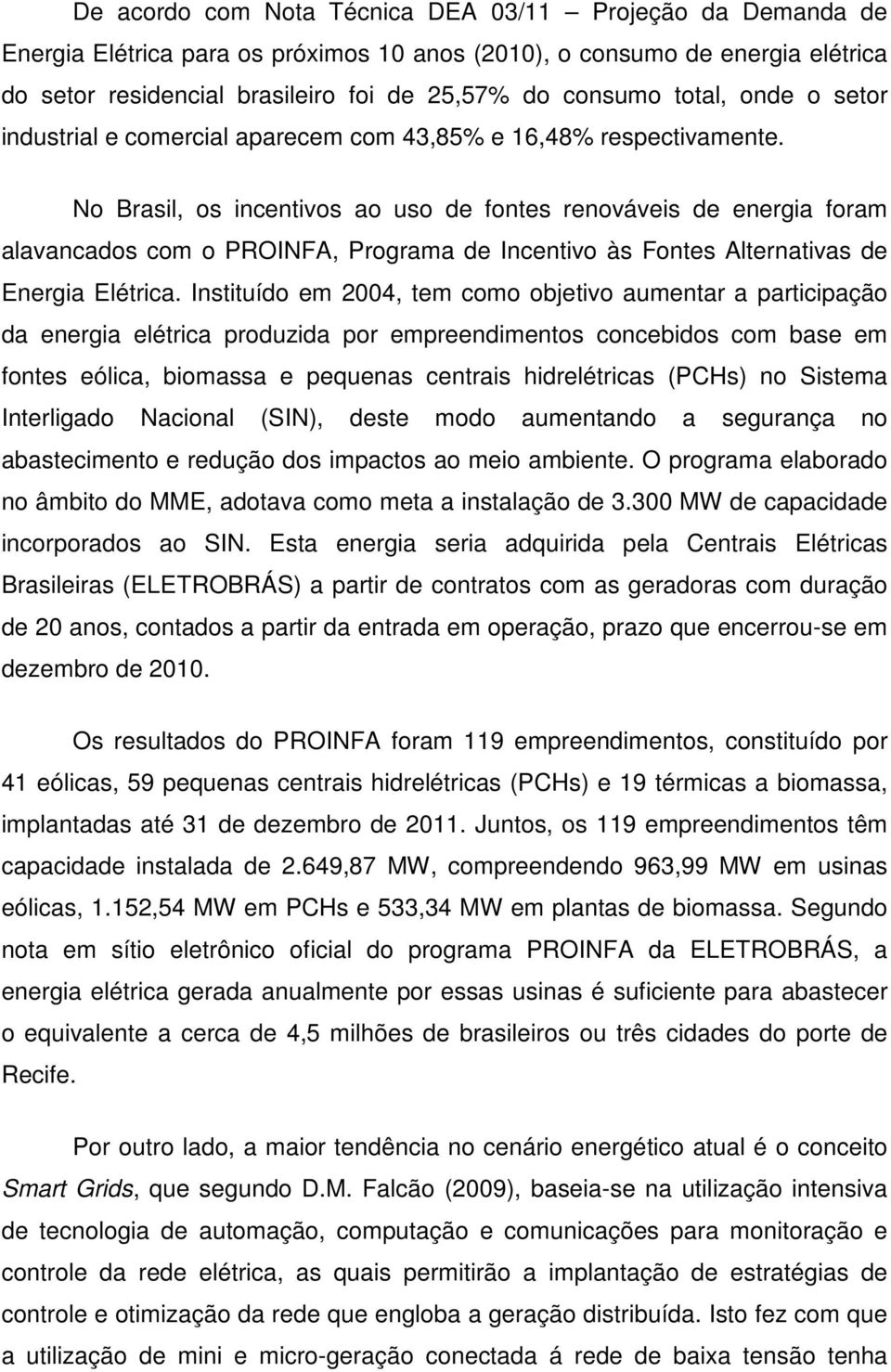 No Brasil, os incentivos ao uso de fontes renováveis de energia foram alavancados com o PROINFA, Programa de Incentivo às Fontes Alternativas de Energia Elétrica.