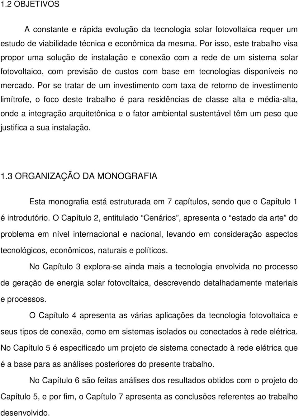 Por se tratar de um investimento com taxa de retorno de investimento limítrofe, o foco deste trabalho é para residências de classe alta e média-alta, onde a integração arquitetônica e o fator