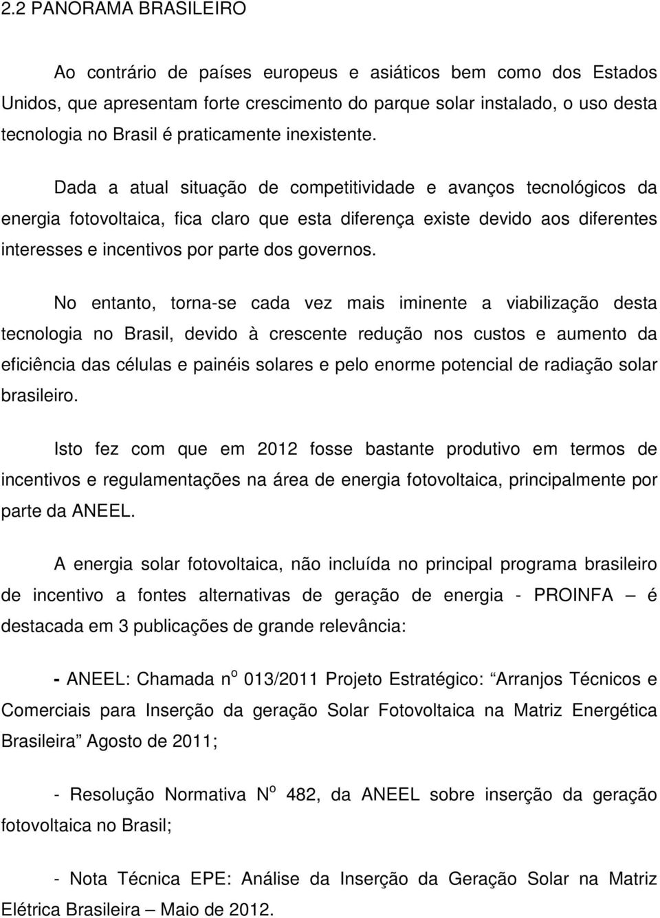 Dada a atual situação de competitividade e avanços tecnológicos da energia fotovoltaica, fica claro que esta diferença existe devido aos diferentes interesses e incentivos por parte dos governos.