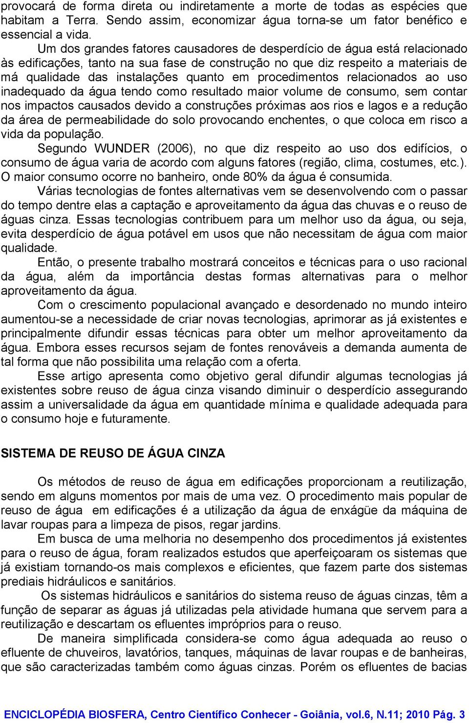 procedimentos relacionados ao uso inadequado da água tendo como resultado maior volume de consumo, sem contar nos impactos causados devido a construções próximas aos rios e lagos e a redução da área