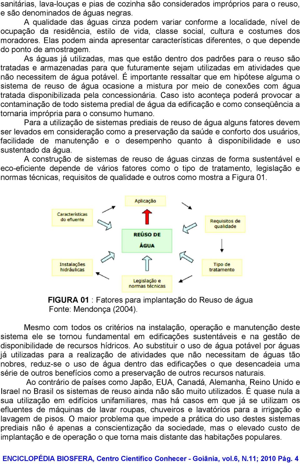 Elas podem ainda apresentar características diferentes, o que depende do ponto de amostragem.