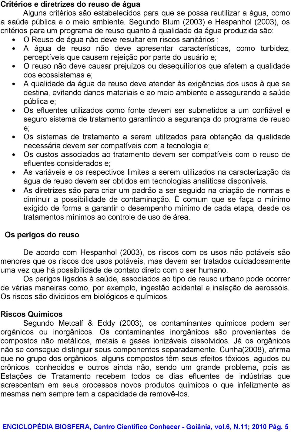 deve apresentar características, como turbidez, perceptíveis que causem rejeição por parte do usuário e; O reuso não deve causar prejuízos ou desequilíbrios que afetem a qualidade dos ecossistemas e;