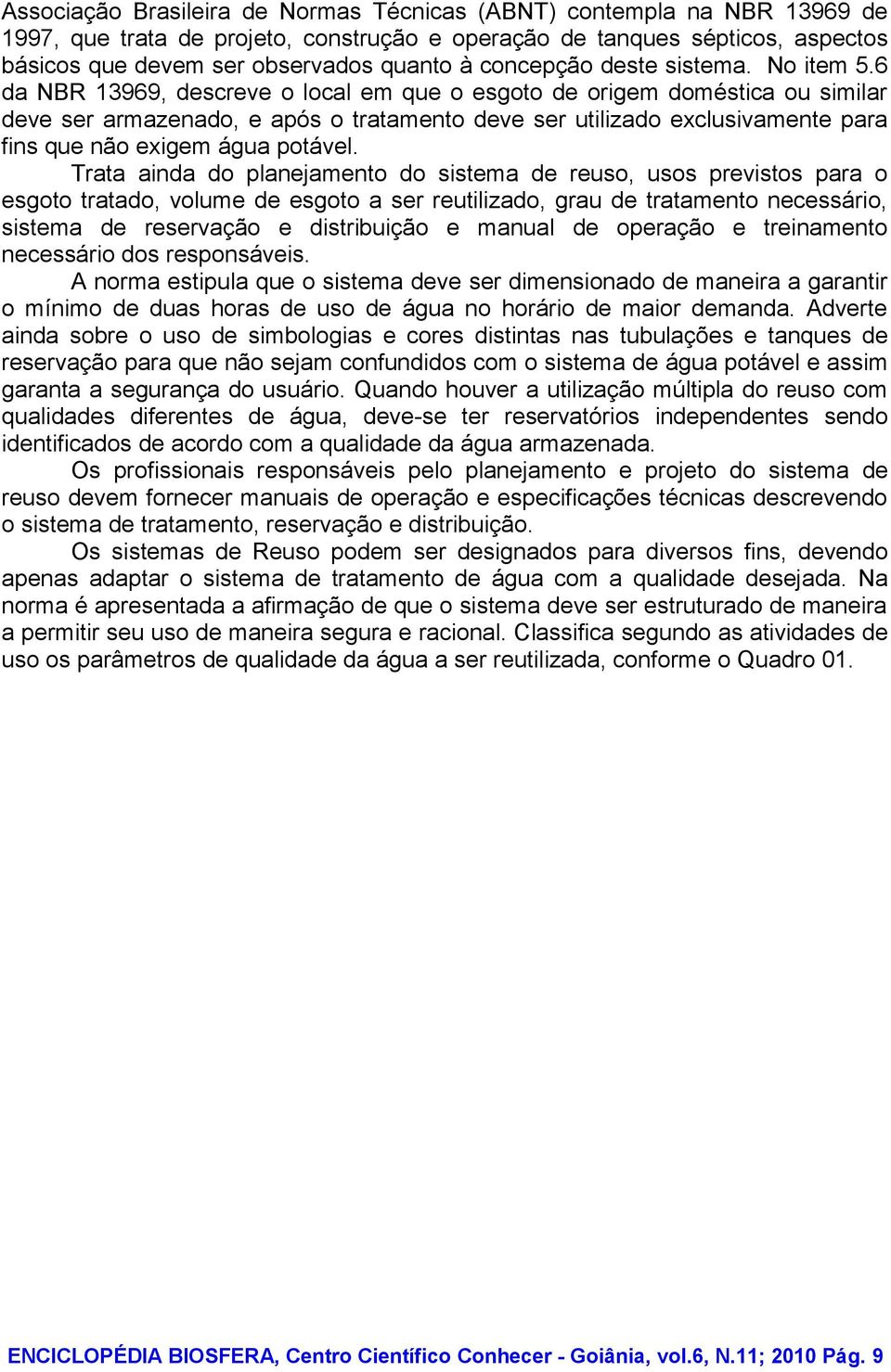 6 da NBR 13969, descreve o local em que o esgoto de origem doméstica ou similar deve ser armazenado, e após o tratamento deve ser utilizado exclusivamente para fins que não exigem água potável.