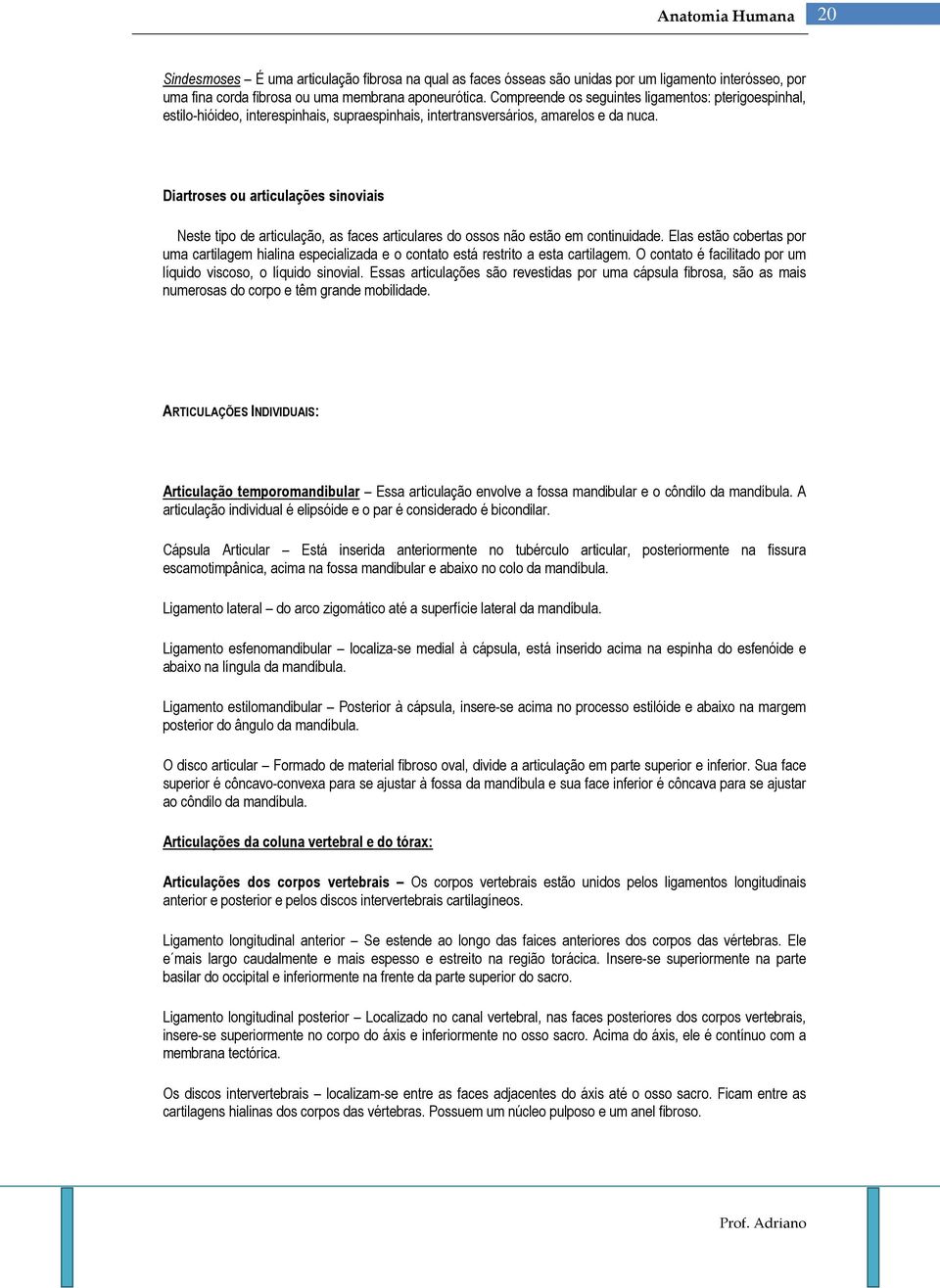 Diartroses ou articulações sinoviais Neste tipo de articulação, as faces articulares do ossos não estão em continuidade.