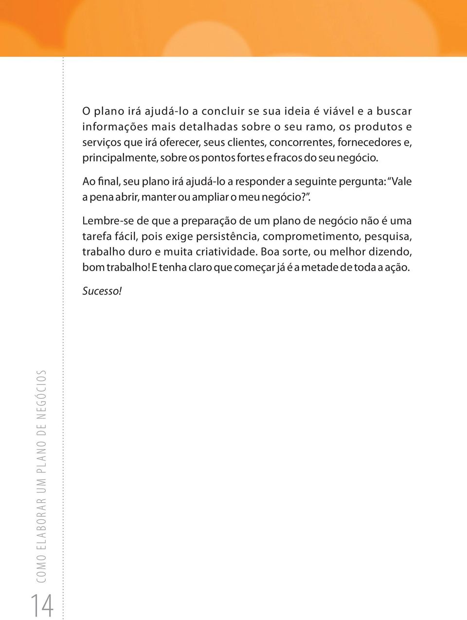 Ao final, seu plano irá ajudá-lo a responder a seguinte pergunta: Vale a pena abrir, manter ou ampliar o meu negócio?