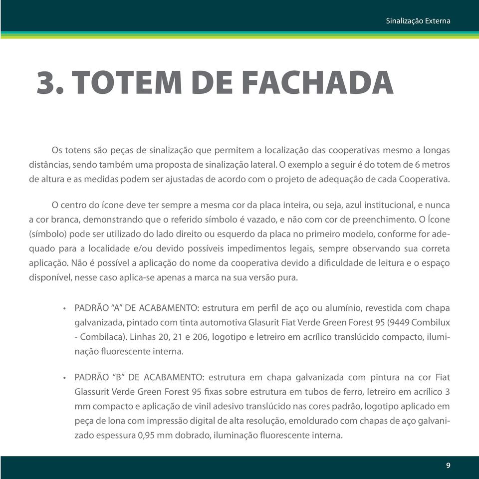 O centro do ícone deve ter sempre a mesma cor da placa inteira, ou seja, azul institucional, e nunca a cor branca, demonstrando que o referido símbolo é vazado, e não com cor de preenchimento.