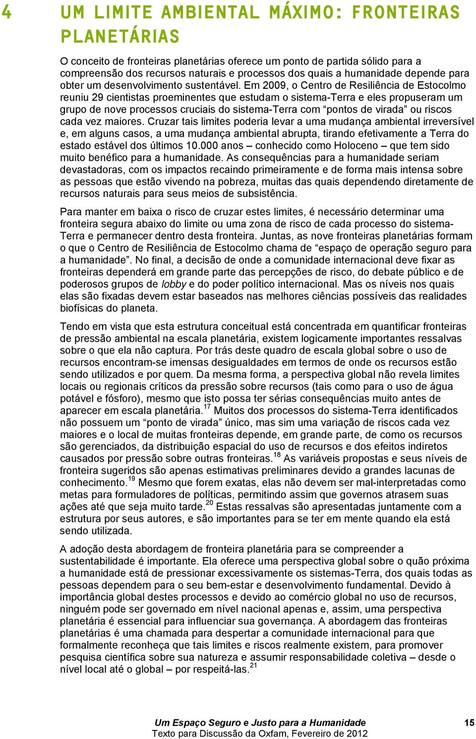 Em 2009, o Centro de Resiliência de Estocolmo reuniu 29 cientistas proeminentes que estudam o sistema-terra e eles propuseram um grupo de nove processos cruciais do sistema-terra com pontos de virada