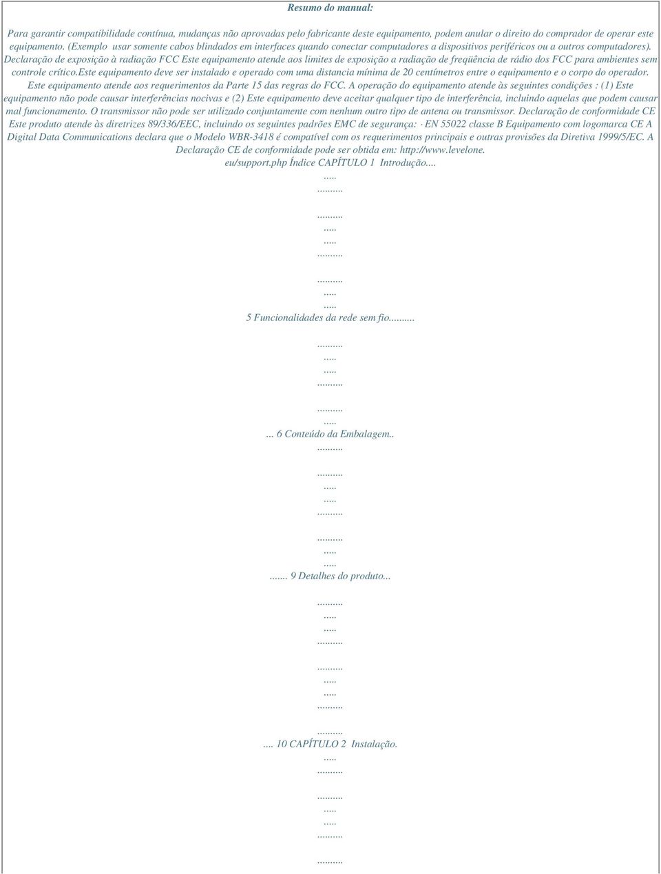 Declaração de exposição à radiação FCC Este equipamento atende aos limites de exposição a radiação de freqüência de rádio dos FCC para ambientes sem controle crítico.