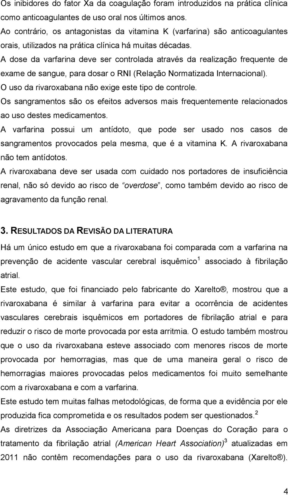 A dose da varfarina deve ser controlada através da realização frequente de exame de sangue, para dosar o RNI (Relação Normatizada Internacional). O uso da rivaroxabana não exige este tipo de controle.