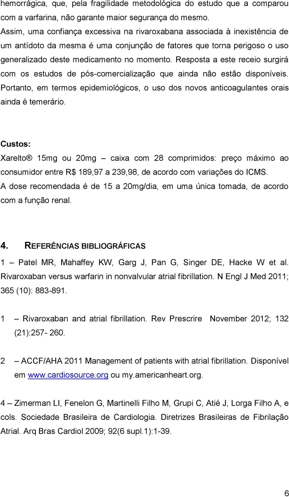 Resposta a este receio surgirá com os estudos de pós-comercialização que ainda não estão disponíveis. Portanto, em termos epidemiológicos, o uso dos novos anticoagulantes orais ainda é temerário.