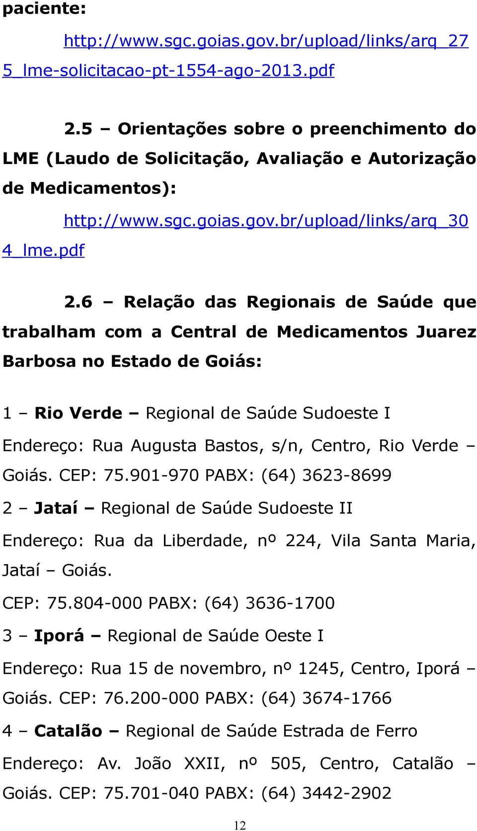 6 Relação das Regionais de Saúde que trabalham com a Central de Medicamentos Juarez Barbosa no Estado de Goiás: 1 Rio Verde Regional de Saúde Sudoeste I Endereço: Rua Augusta Bastos, s/n, Centro, Rio