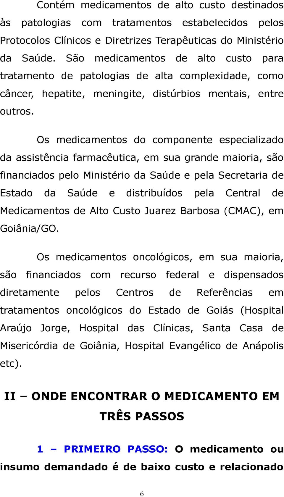 Os medicamentos do componente especializado da assistência farmacêutica, em sua grande maioria, são financiados pelo Ministério da Saúde e pela Secretaria de Estado da Saúde e distribuídos pela