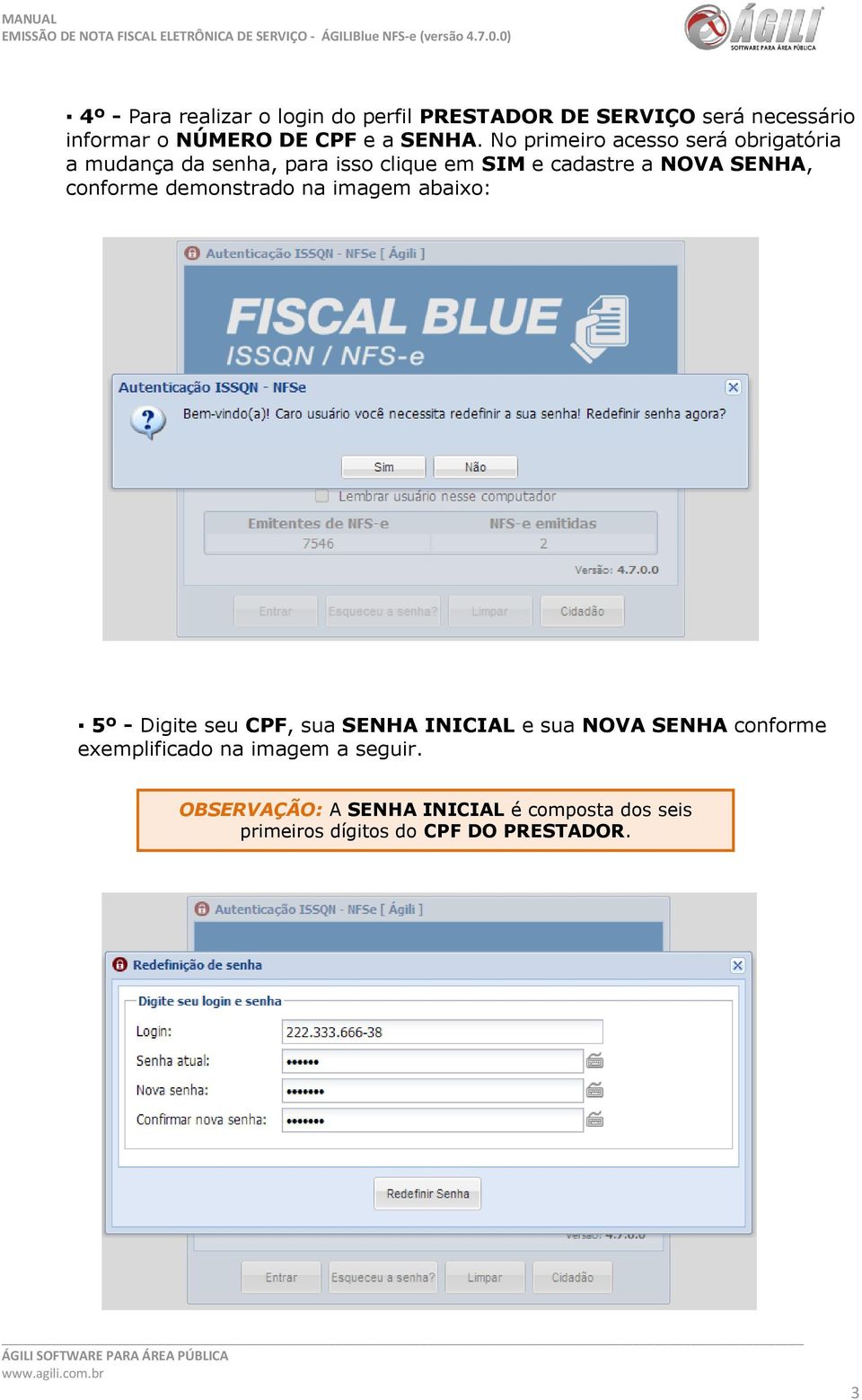 conforme demonstrado na imagem abaixo: 5º - Digite seu CPF, sua SENHA INICIAL e sua NOVA SENHA conforme